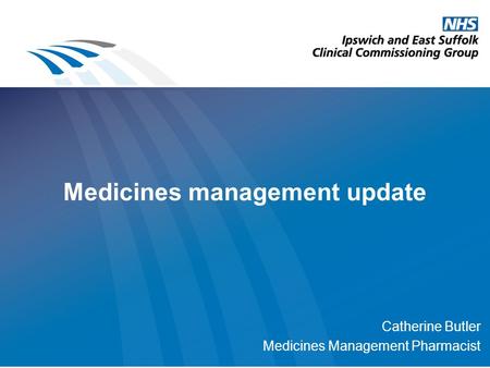 Medicines management update Catherine Butler Medicines Management Pharmacist.