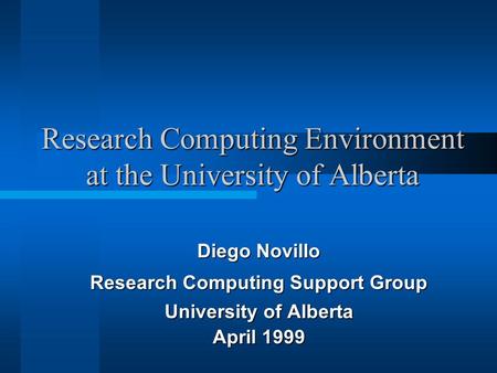Research Computing Environment at the University of Alberta Diego Novillo Research Computing Support Group University of Alberta April 1999.