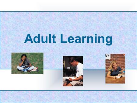 Adult Learning. Adult Learners Adult Learning What are student reasons for being in school? Fulfill a dream Get a job or promotion Complete a resolution.