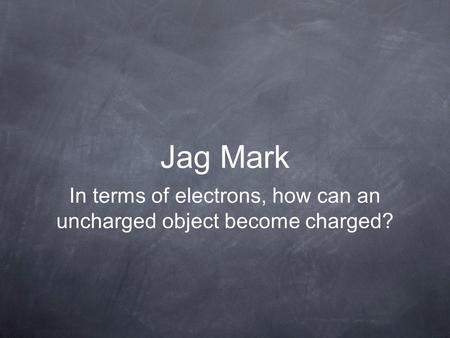 Jag Mark In terms of electrons, how can an uncharged object become charged?