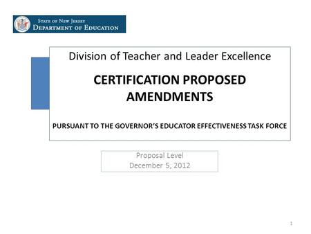 Division of Teacher and Leader Excellence CERTIFICATION PROPOSED AMENDMENTS PURSUANT TO THE GOVERNOR’S EDUCATOR EFFECTIVENESS TASK FORCE Proposal Level.
