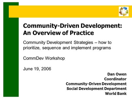 Community-Driven Development: An Overview of Practice Community Development Strategies – how to prioritize, sequence and implement programs CommDev Workshop.