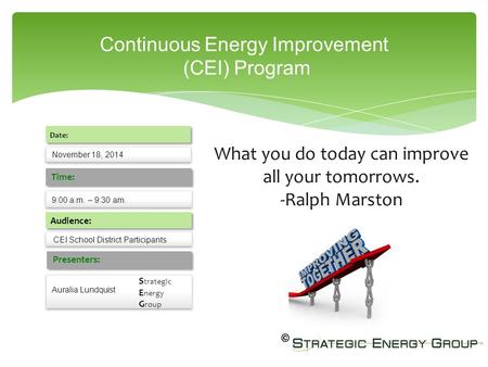 Continuous Energy Improvement (CEI) Program November 18, 2014 Date: 9:00 a.m. – 9:30 am. Time: Audience: Presenters: Auralia Lundquist CEI School District.
