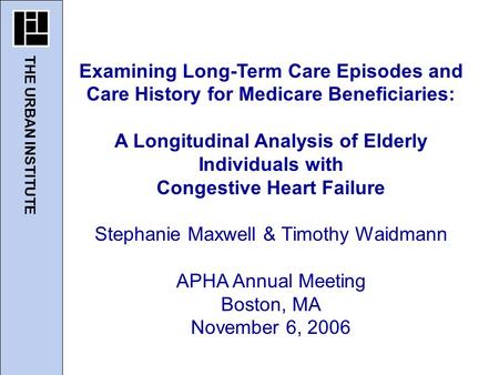 THE URBAN INSTITUTE Examining Long-Term Care Episodes and Care History for Medicare Beneficiaries: A Longitudinal Analysis of Elderly Individuals with.