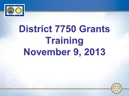 1 District 7750 Grants Training November 9, 2013.