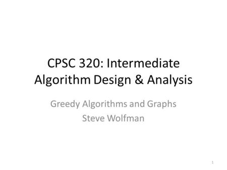 CPSC 320: Intermediate Algorithm Design & Analysis Greedy Algorithms and Graphs Steve Wolfman 1.