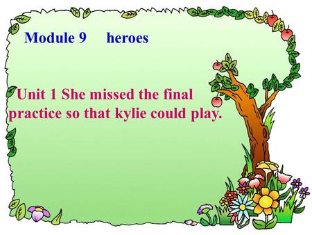 Module 9 heroes Unit 1 She missed the final practice so that kylie could play.