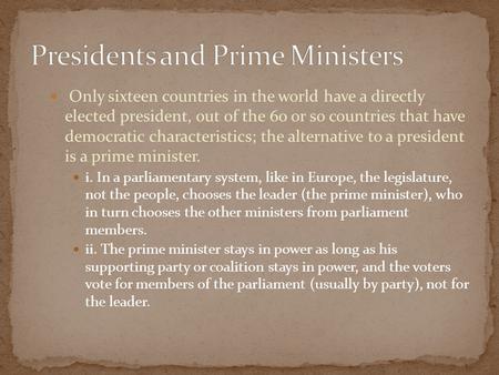 Only sixteen countries in the world have a directly elected president, out of the 60 or so countries that have democratic characteristics; the alternative.