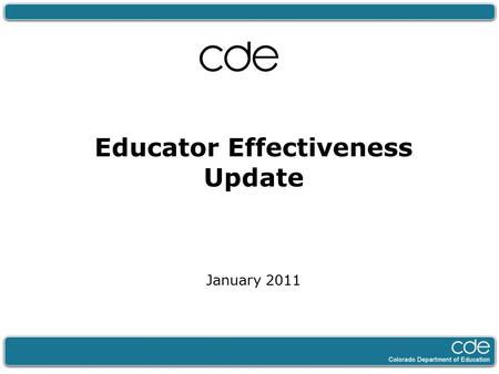 Educator Effectiveness Update January 2011. 2 Agenda 1.Overview of CDE’s Educator Effectiveness Work 2.Focusing Funding Streams to Support Educator Effectiveness.