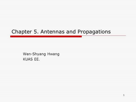 1 Chapter 5. Antennas and Propagations Wen-Shyang Hwang KUAS EE.