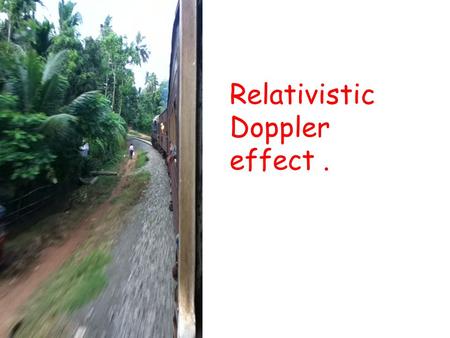 Relativistic Doppler effect.. The basic mechanism of DE for sound waves is different than that for light waves. Lets look at light waves straight away.