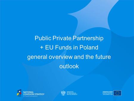 Public Private Partnership + EU Funds in Poland general overview and the future outlook.