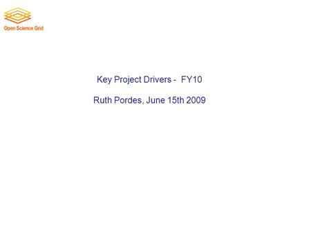 Key Project Drivers - FY10 Ruth Pordes, June 15th 2009.