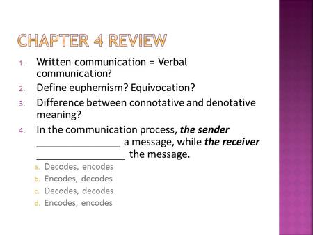 1. Written communication = Verbal communication? 2. Define euphemism? Equivocation? 3. Difference between connotative and denotative meaning? 4. In the.