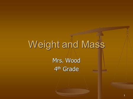 Weight and Mass Mrs. Wood 4th Grade.
