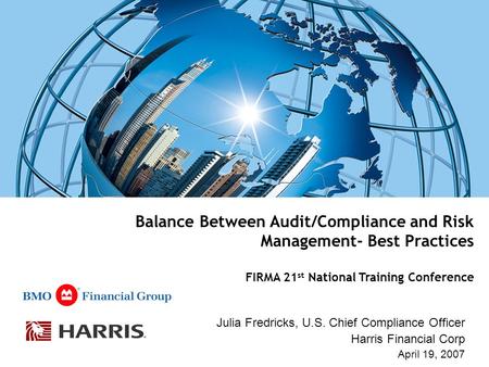Balance Between Audit/Compliance and Risk Management- Best Practices FIRMA 21 st National Training Conference Julia Fredricks, U.S. Chief Compliance Officer.
