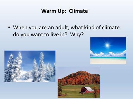 When you are an adult, what kind of climate do you want to live in? Why? Warm Up: Climate.