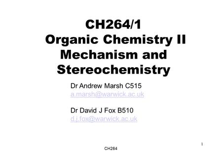 CH264 1 CH264/1 Organic Chemistry II Mechanism and Stereochemistry Dr Andrew Marsh C515 Dr David J Fox B510