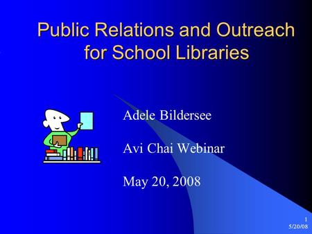 5/20/08 1 Public Relations and Outreach for School Libraries Adele Bildersee Avi Chai Webinar May 20, 2008.