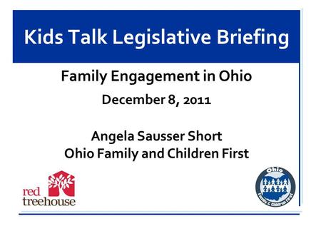 Kids Talk Legislative Briefing Family Engagement in Ohio December 8, 2011 Angela Sausser Short Ohio Family and Children First.