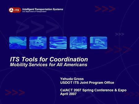 ITS Tools for Coordination Mobility Services for All Americans Yehuda Gross USDOT ITS Joint Program Office CalACT 2007 Spring Conference & Expo April 2007.