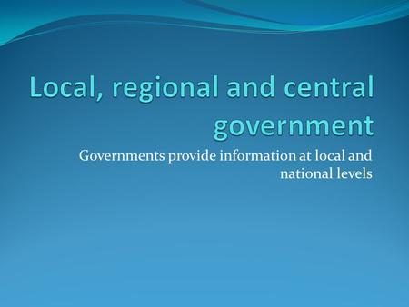 Governments provide information at local and national levels.