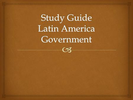  Study Guide Latin America Government 1. In your country, there is a democratically-elected government. You love your new president! You voted in your.