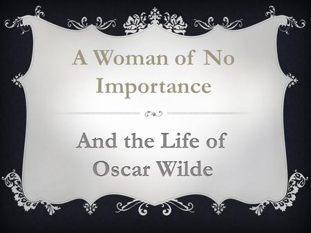 A Woman of No Importance. Oscar Wilde (1854-1900) was an extraordinary character, a coveted party guest whose witty, urbane, irreverent, wise, generous,