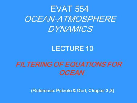 EVAT 554 OCEAN-ATMOSPHERE DYNAMICS FILTERING OF EQUATIONS FOR OCEAN LECTURE 10 (Reference: Peixoto & Oort, Chapter 3,8)