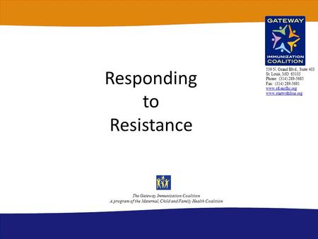 Responding to Resistance The Gateway Immunization Coalition A program of the Maternal, Child and Family Health Coalition 539 N. Grand Blvd., Suite 403.