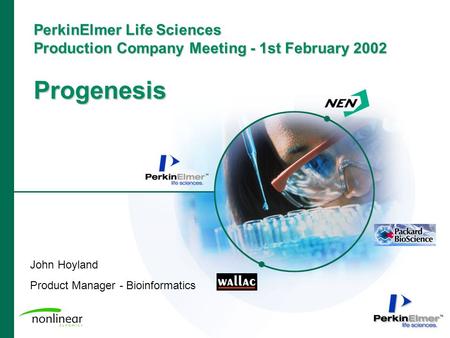 PerkinElmer Life Sciences Production Company Meeting - 1st February 2002 Progenesis John Hoyland Product Manager - Bioinformatics.