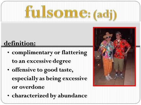 fulsome: (adj) definition: complimentary or flattering