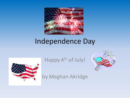 Independence Day Happy 4 th of July! by Meghan Akridge.