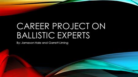 CAREER PROJECT ON BALLISTIC EXPERTS By: Jameson Hale and Garrett Liming.