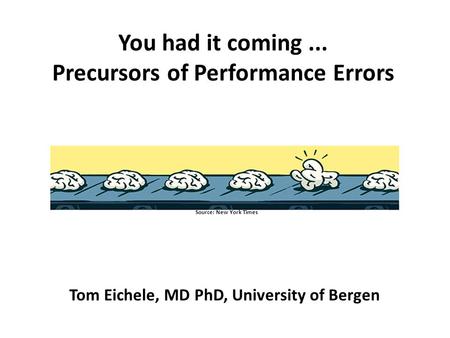You had it coming... Precursors of Performance Errors Tom Eichele, MD PhD Department of Biological and Medical Psychology University of Bergen Source: