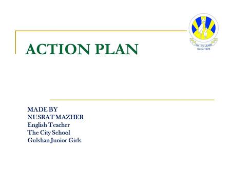 ACTION PLAN MADE BY NUSRAT MAZHER English Teacher The City School Gulshan Junior Girls.