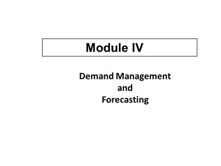 Demand Management and Forecasting Module IV. Two Approaches in Demand Management Active approach to influence demand Passive approach to respond to changing.