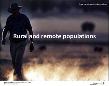 Area of study 1: Understanding Australia’s health Unit 3: Australia’s health Rural and remote populations Image source: images.theglobeandmail.com Area.
