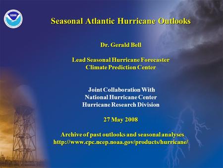 Seasonal Atlantic Hurricane Outlooks Dr. Gerald Bell Lead Seasonal Hurricane Forecaster Climate Prediction Center 27 May 2008 Archive of past outlooks.
