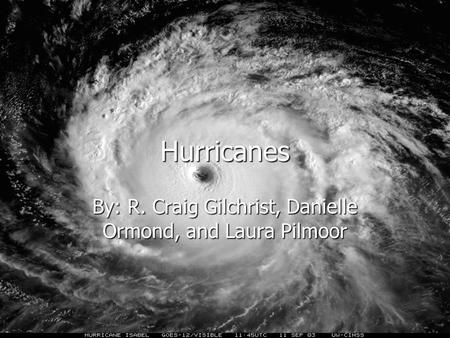 Hurricanes By: R. Craig Gilchrist, Danielle Ormond, and Laura Pilmoor.