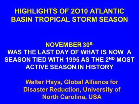 HIGHLIGHTS OF 2O10 ATLANTIC BASIN TROPICAL STORM SEASON NOVEMBER 30 th WAS THE LAST DAY OF WHAT IS NOW A SEASON TIED WITH 1995 AS THE 2 ND MOST ACTIVE.