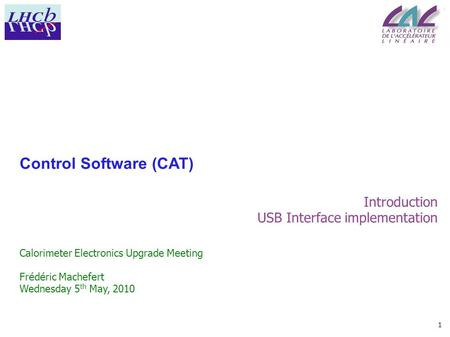 1 Control Software (CAT) Introduction USB Interface implementation Calorimeter Electronics Upgrade Meeting Frédéric Machefert Wednesday 5 th May, 2010.