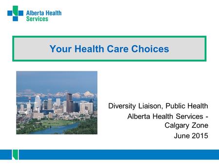 Your Health Care Choices Diversity Liaison, Public Health Alberta Health Services - Calgary Zone June 2015.