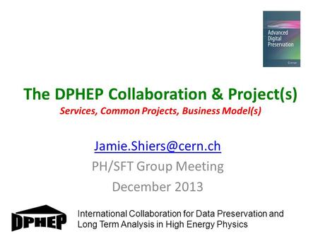 The DPHEP Collaboration & Project(s) Services, Common Projects, Business Model(s) PH/SFT Group Meeting December 2013 International.