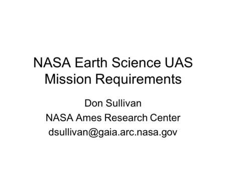 NASA Earth Science UAS Mission Requirements Don Sullivan NASA Ames Research Center