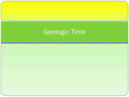 Geologic Time. What is Geology? Geology is the study of the Earth’s form and composition and the changes it has undergone.