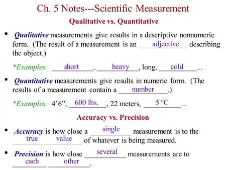Ch. 5 Notes---Scientific Measurement Qualitative vs. Quantitative Qualitative measurements give results in a descriptive nonnumeric form. (The result of.