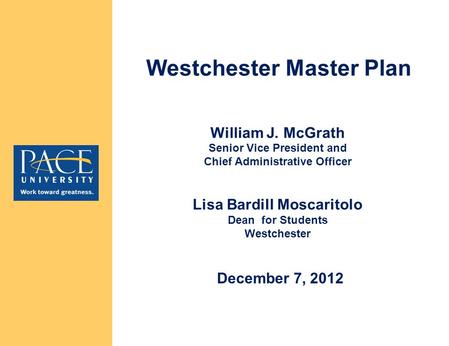 William J. McGrath Senior Vice President and Chief Administrative Officer Lisa Bardill Moscaritolo Dean for Students Westchester Westchester Master Plan.