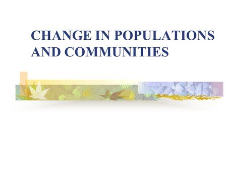 CHANGE IN POPULATIONS AND COMMUNITIES. Important Terms Communities are made up of populations of different species of organisms that live and potentially.