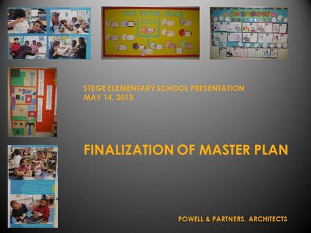 FINALIZATION OF MASTER PLAN STEGE ELEMENTARY SCHOOL PRESENTATION MAY 14, 2013 POWELL & PARTNERS, ARCHITECTS.